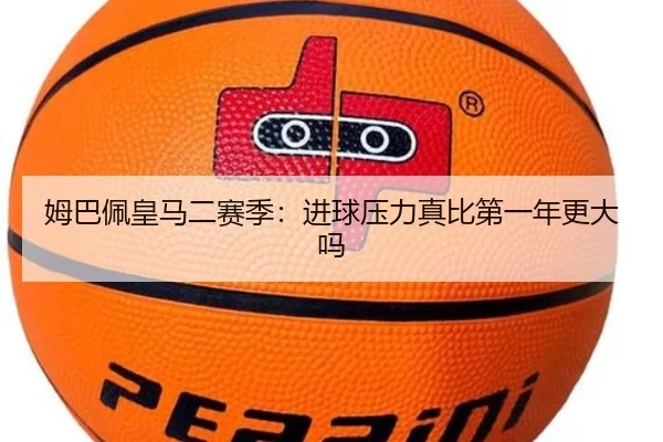 姆巴佩皇马二赛季：进球压力真比第一年更大吗